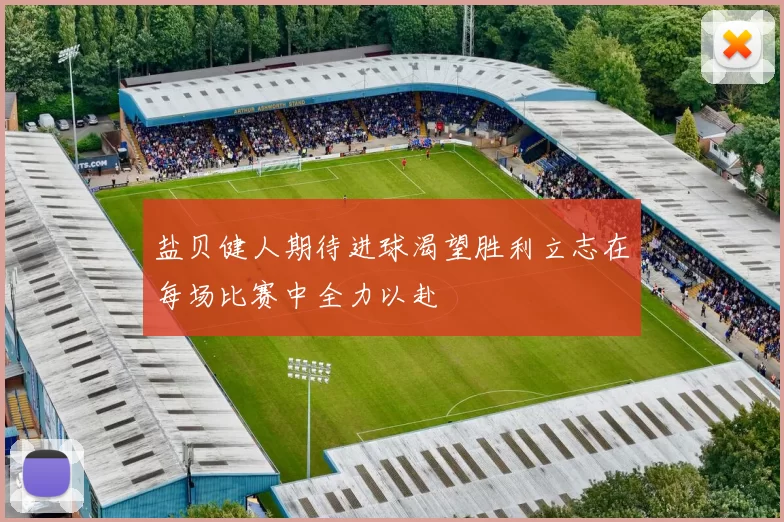 盐贝健人期待进球渴望胜利立志在每场比赛中全力以赴