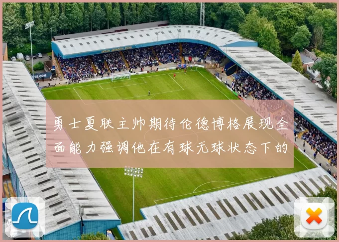 勇士夏联主帅期待伦德博格展现全面能力强调他在有球无球状态下的表现