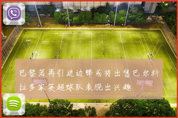 巴黎若再引进边锋或将出售巴尔科拉多家英超球队表现出兴趣